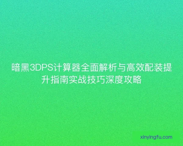 暗黑3DPS计算器全面解析与高效配装提升指南实战技巧深度攻略