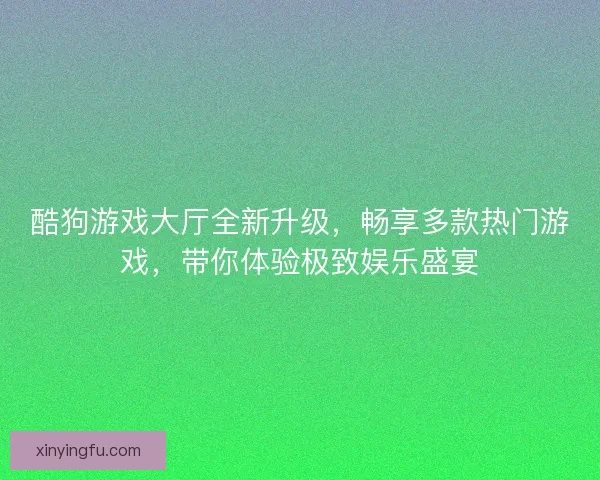酷狗游戏大厅全新升级，畅享多款热门游戏，带你体验极致娱乐盛宴