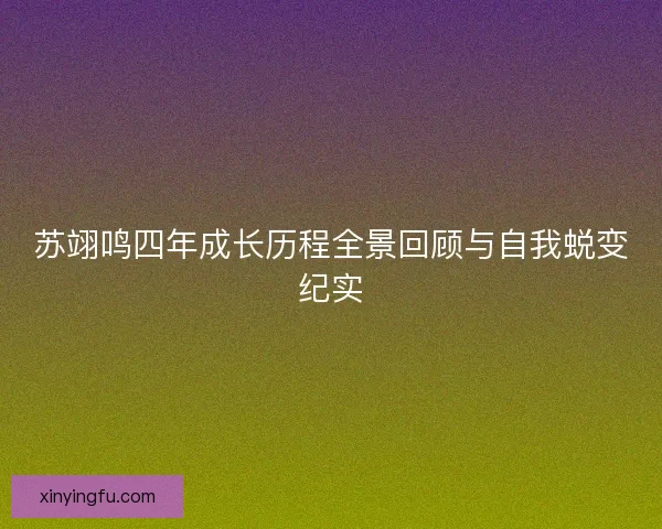 苏翊鸣四年成长历程全景回顾与自我蜕变纪实