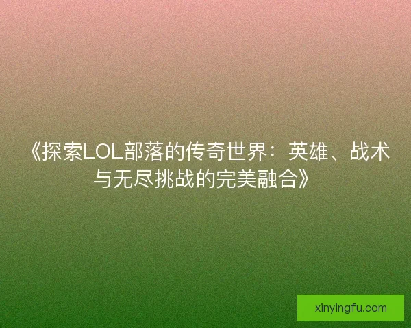 《探索LOL部落的传奇世界：英雄、战术与无尽挑战的完美融合》